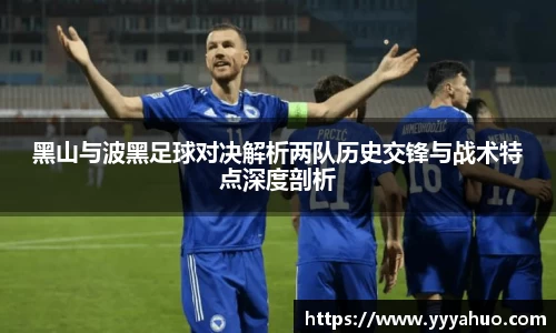 黑山与波黑足球对决解析两队历史交锋与战术特点深度剖析