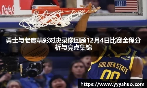 勇士与老鹰精彩对决录像回顾12月4日比赛全程分析与亮点集锦