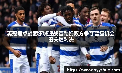 英冠焦点战赫尔城迎战富勒姆双方争夺晋级机会的关键对决